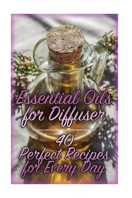 Essential Oils for Diffuser: 40 Perfect Recipes for Every Day: (Essential Oils, Essential Oils Books) by Williams, Carla