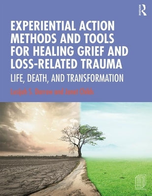 Experiential Action Methods and Tools for Healing Grief and Loss-Related Trauma: Life, Death, and Transformation by Darrow, Lusijah S.