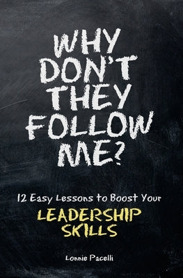 Why Don't They Follow Me?: 12 Easy Lessons To Boost Your Leadership Skills by Pacelli, Lonnie