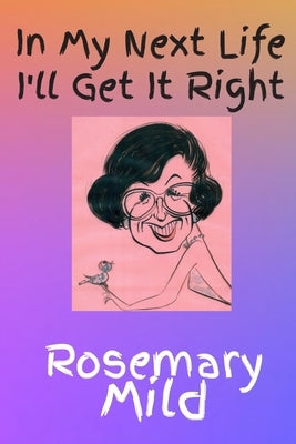 In My Next Life I'll Get It Right by Mild, Rosemary