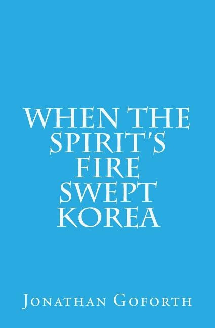 When the Spirit's Fire Swept Korea by Goforth, Jonathan