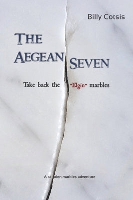 The Aegean Seven Take Back The Elgin Marbles: A Stolen Marbles Adventure by Cotsis, Billy
