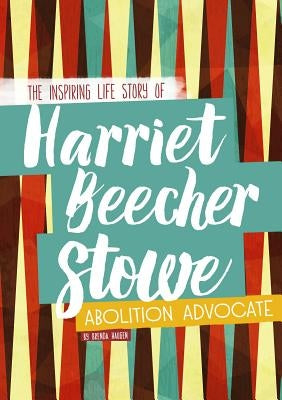 Harriet Beecher Stowe: The Inspiring Life Story of the Abolition Advocate by Haugen, Brenda