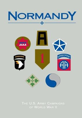 The U.S. Army Campaigns of World War II: Normandy by U S Army Center of Military History