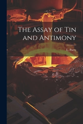 The Assay of Tin and Antimony by (Laurent), Parry L.