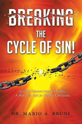 Breaking the Cycle of Sin: Lessons Gleaned from the Judges A Wake Up Call for Today's Christians by Bruni, Mario A.