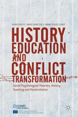 History Education and Conflict Transformation: Social Psychological Theories, History Teaching and Reconciliation by Psaltis, Charis