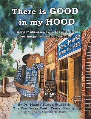 There is Good in My Hood: A Story about a Day in the Life of a New Image Youth Center Student by Barton-Stubbs, Shanta'
