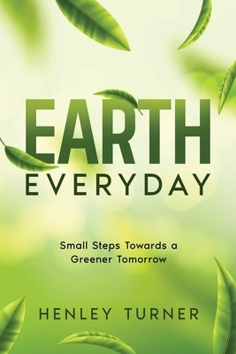 Earth Everyday: Small Steps Towards a Greener Tomorrow by Turner, Henley