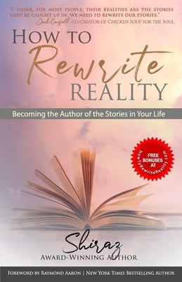 How To Rewrite Reality: Becoming the Author of the Stories in Your Life by , Shiraz