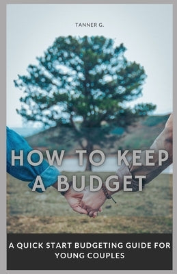 How to Keep a Budget: A Quick Start Budgeting Guide For Young Couples by Gibbons, Tanner