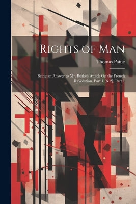Rights of Man: Being an Answer to Mr. Burke's Attack On the French Revolution. Part 1 [& 2], Part 1 by Paine, Thomas