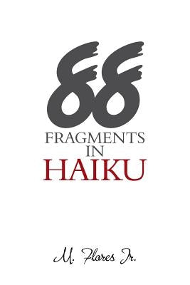 88 Fragments in Haiku by Flores, M., Jr.