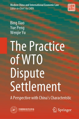 The Practice of Wto Dispute Settlement: A Perspective with China's Characteristic by Xiao, Bing
