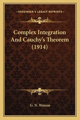 Complex Integration And Cauchy's Theorem (1914) by Watson, G. N.