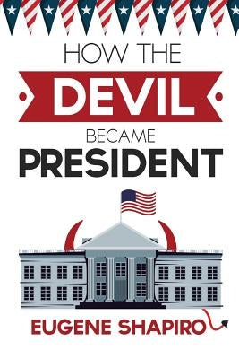 How the Devil Became President by Shapiro, Eugene