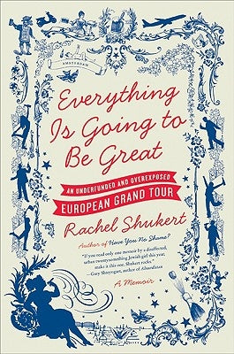 Everything Is Going to Be Great: An Underfunded and Overexposed European Grand Tour by Shukert, Rachel