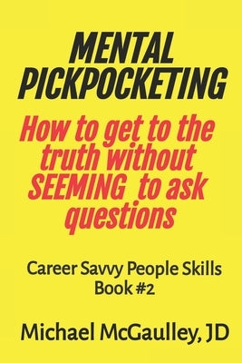 MENTAL PICKPOCKETING How to Get to the Truth Without Seeming to Ask Questions: Career Savvy People Skills Book 2 by McGaulley Jd, Michael