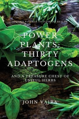 Power Plants: Thirty Adaptogens: And a Treasure Chest of Useful Herbs by Vajra, John