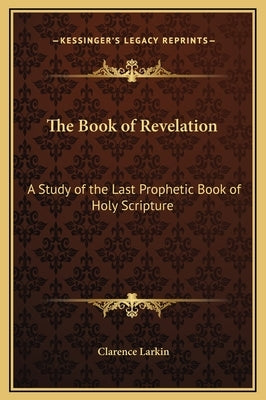 The Book of Revelation: A Study of the Last Prophetic Book of Holy Scripture by Larkin, Clarence