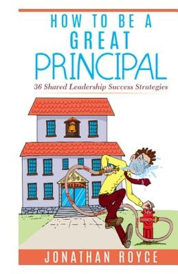 How To Be A Great Principal: 36 Shared Leadership Strategies by Royce, Jonathan