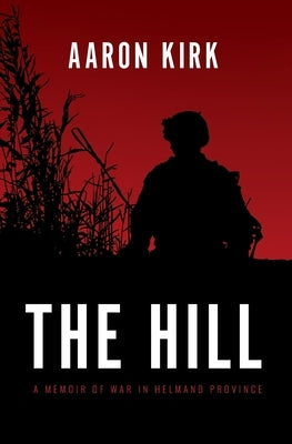 The Hill: A Memoir of War in Helmand Province by Kirk, Aaron