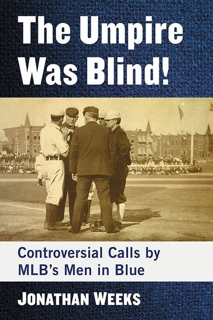 The Umpire Was Blind!: Controversial Calls by MLB's Men in Blue by Weeks, Jonathan