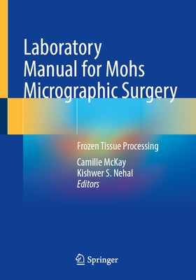 Laboratory Manual for Mohs Micrographic Surgery: Frozen Tissue Processing by McKay, Camille