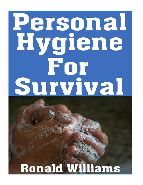 Personal Hygiene For Survival: The Ultimate Step-By-Step Beginner's Guide On How To Stay Clean and Healthy During A Disaster Scenario Where Sanitatio by Williams, Ronald