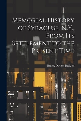 Memorial History of Syracuse, N.Y., From its Settlement to the Present Time by Bruce, Dwight Hall 1834-1908