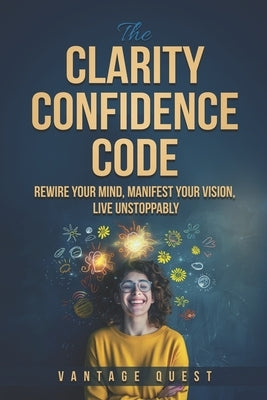Clarity Confidence Code: Rewire Your Mind, Manifest Your Vision, Live Unstoppably by Quest, Vantage
