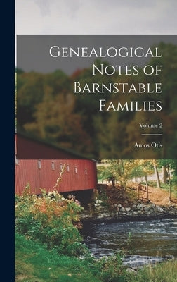 Genealogical Notes of Barnstable Families; Volume 2 by Otis, Amos