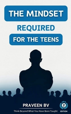 The Mindset Required for the Teens (2nd Edition): Think beyond what you've been taught by Praveen Bv