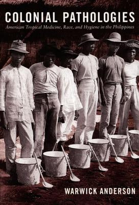 Colonial Pathologies: American Tropical Medicine, Race, and Hygiene in the Philippines by Anderson, Warwick