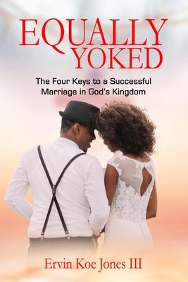 Equally Yoked: The Four Keys To A Successful Marriage In God's Kingdom by Jones, Ervin Koe, III