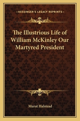 The Illustrious Life of William McKinley Our Martyred President by Halstead, Murat