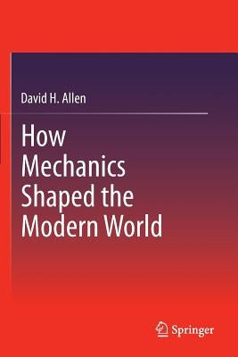 How Mechanics Shaped the Modern World by Allen, David