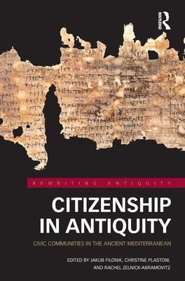 Citizenship in Antiquity: Civic Communities in the Ancient Mediterranean by Filonik, Jakub