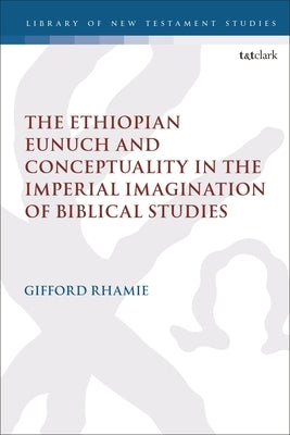 The Ethiopian Eunuch and Conceptuality in the Imperial Imagination of Biblical Studies by Rhamie, Gifford