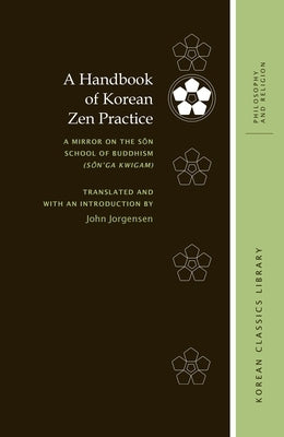A Handbook of Korean Zen Practice: A Mirror on the Sŏn School of Buddhism (Sŏn'ga Kwigam) by Jorgensen, John
