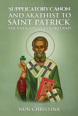 Supplicatory Canon and Akathist to Saint Patrick Enlightener of Ireland by Christina, Nun