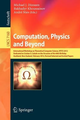 Computation, Physics and Beyond: International Workshop on Theoretical Computer Science, Wtcs 2012, Dedicated to Cristian S. Calude on the Occasion of by Dinneen, Michael J.