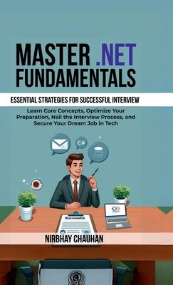 Master .NET Fundamentals: Learn Core Concepts, Optimize Your Preparation, Nail the Interview Process, and Secure Your Dream Job in Tech by Nirbhay Chauhan