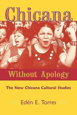 Chicana Without Apology: Chicana Sin Vergüenza: The New Chicana Cultural Studies by Torres, Eden E.