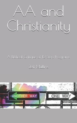 AA and Christianity: A Biblical Critique of 12 Step Programs by Mullins, Jeff