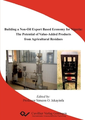 Building a Non-Oil Export Based Economy for Nigeria: The Potential of Value-Added Products from Agricultural Residues by O. Jekayinfa, Simeon