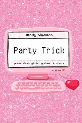 Party Trick: poems about girls, godhood & robots by Likovich, Molly