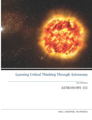 Learning Critical Thinking Through Astronomy: AST-151 General sStronomy I by Heafner, Paul J.