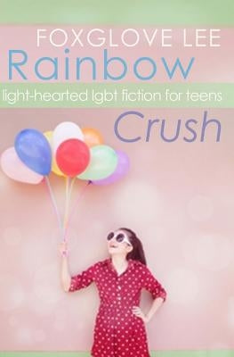 Rainbow Crush: Light-Hearted LGBT Fiction for Teens by Lee, Foxglove