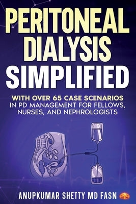 Peritoneal Dialysis Simplified: With Over 65 Case Scenarios in PD Management for Fellows, Nurses, and Nephrologists by Shetty, Anupkumar